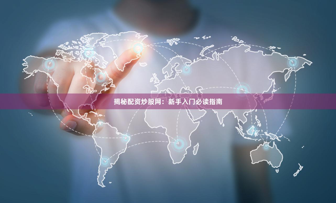 揭秘配资炒股网：新手入门必读指南
