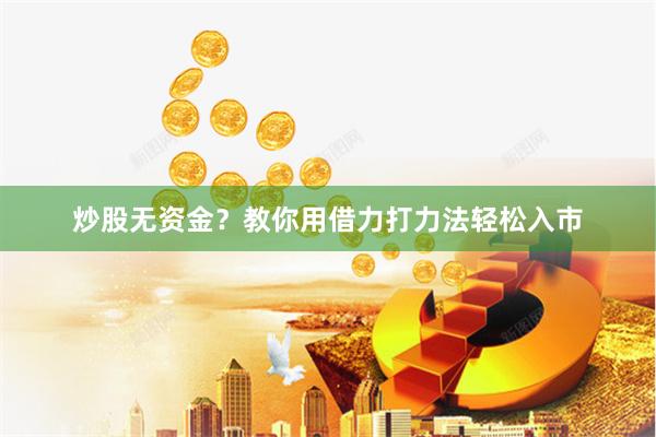炒股无资金？教你用借力打力法轻松入市