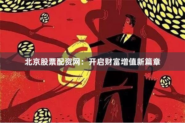 北京股票配资网：开启财富增值新篇章