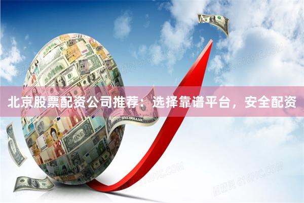 北京股票配资公司推荐：选择靠谱平台，安全配资
