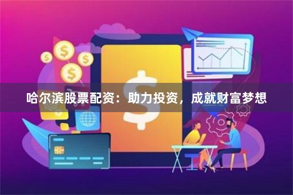 哈尔滨股票配资：助力投资，成就财富梦想