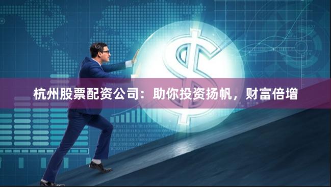 杭州股票配资公司：助你投资扬帆，财富倍增
