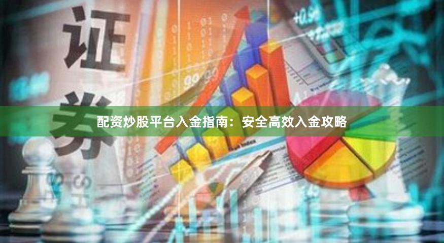 配资炒股平台入金指南：安全高效入金攻略