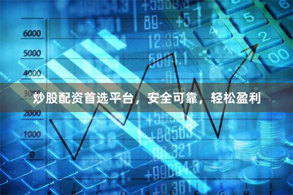 炒股配资首选平台，安全可靠，轻松盈利