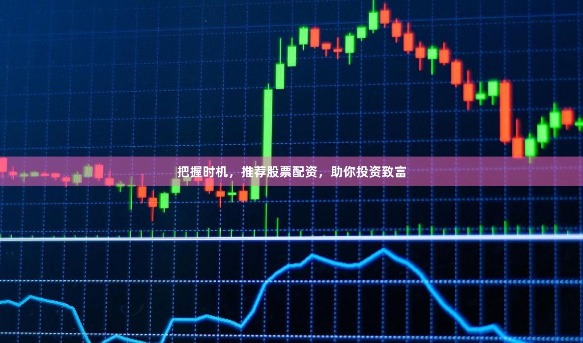 把握时机，推荐股票配资，助你投资致富