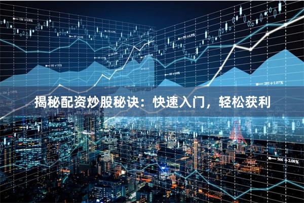 揭秘配资炒股秘诀：快速入门，轻松获利