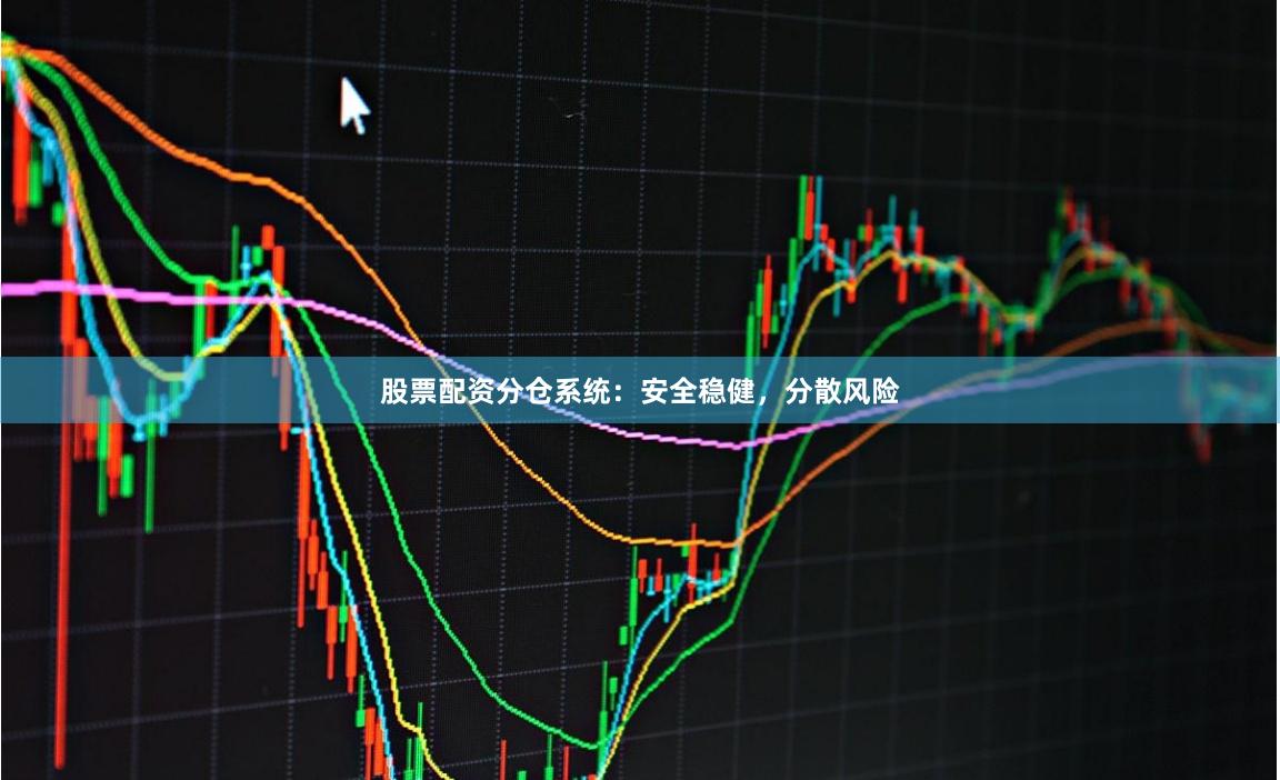 股票配资分仓系统：安全稳健，分散风险