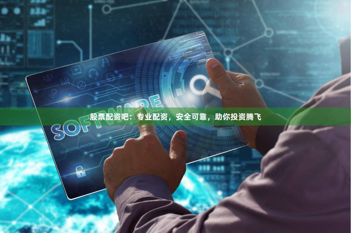 股票配资吧：专业配资，安全可靠，助你投资腾飞