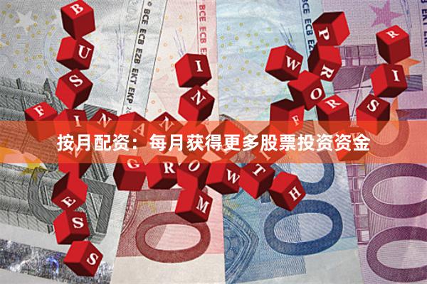 按月配资：每月获得更多股票投资资金