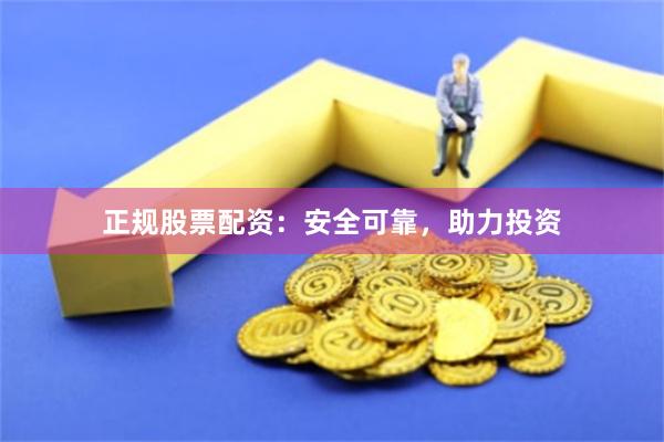 正规股票配资：安全可靠，助力投资