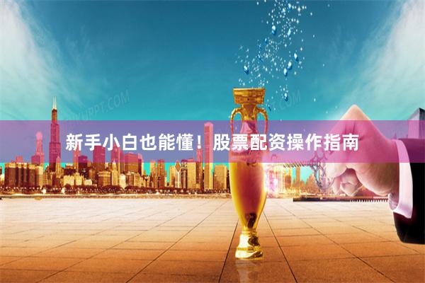 新手小白也能懂！股票配资操作指南