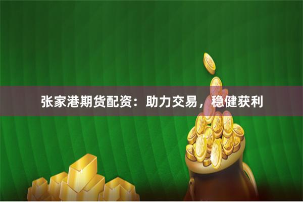 张家港期货配资：助力交易，稳健获利