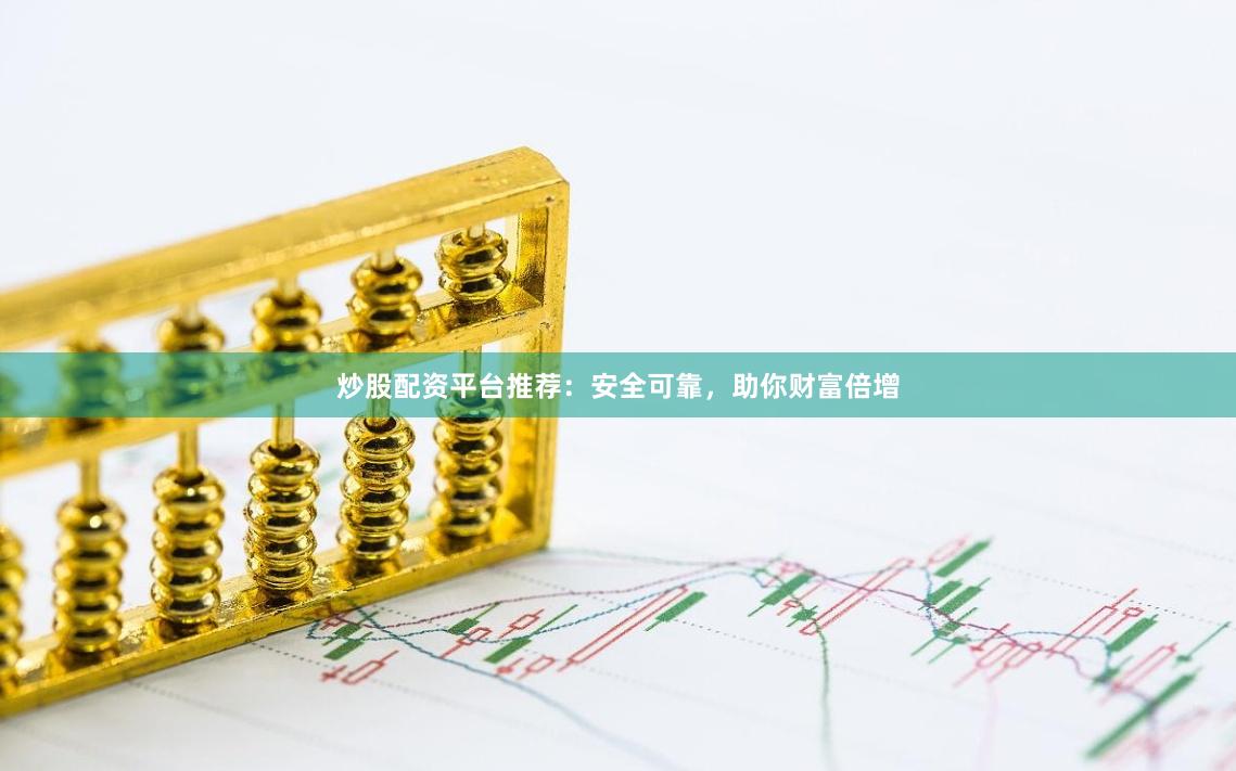 炒股配资平台推荐：安全可靠，助你财富倍增