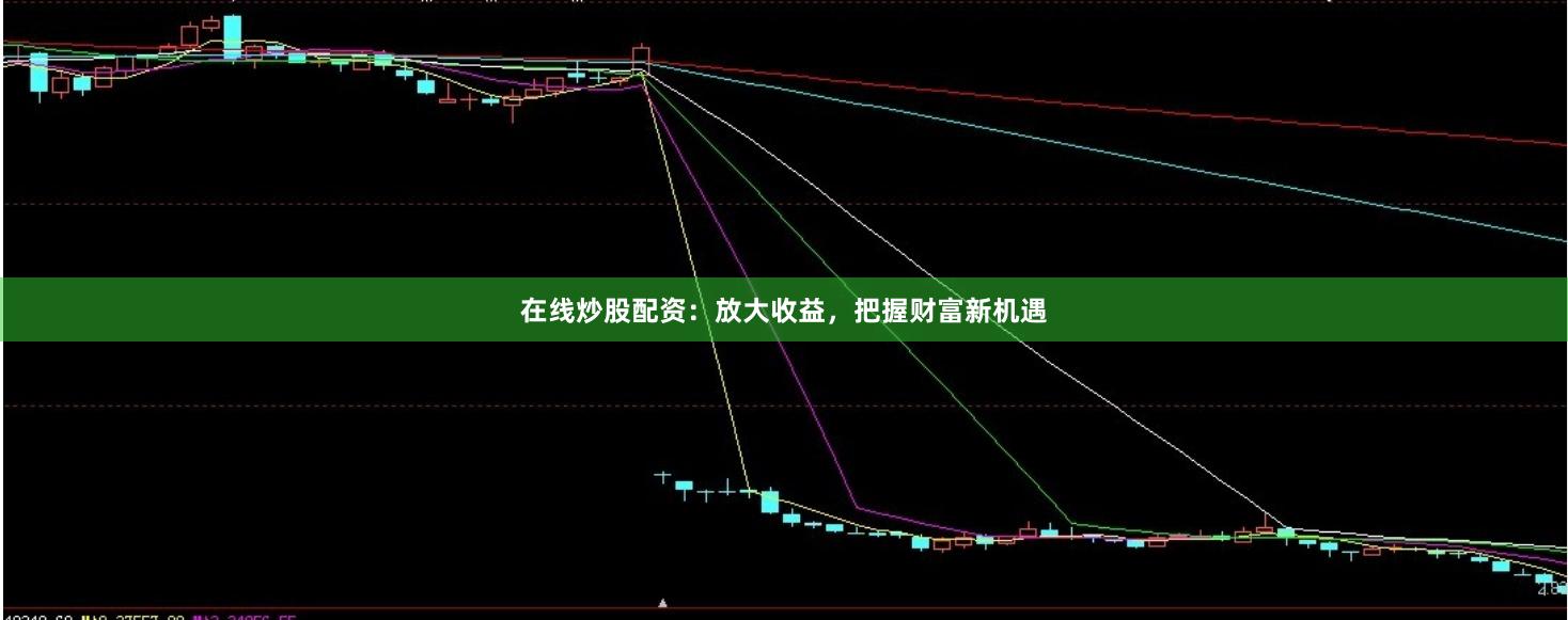 在线炒股配资：放大收益，把握财富新机遇