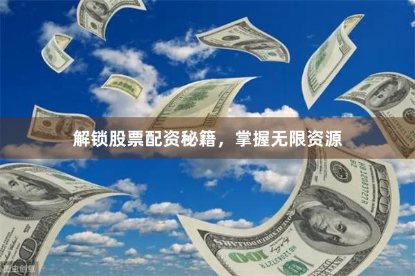 解锁股票配资秘籍，掌握无限资源