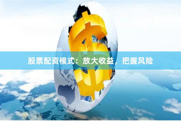 股票配资模式：放大收益，把握风险