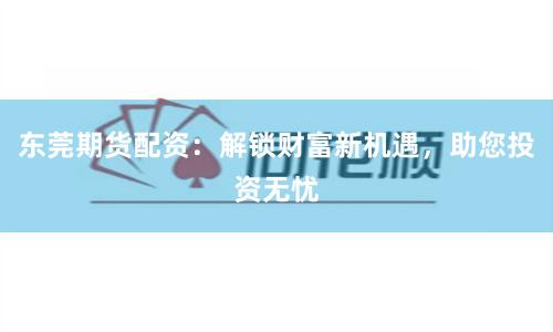 东莞期货配资：解锁财富新机遇，助您投资无忧