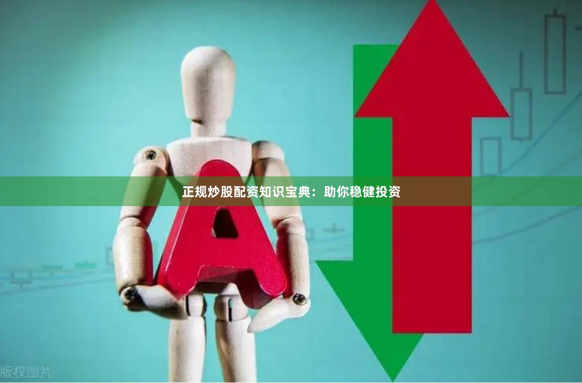 正规炒股配资知识宝典：助你稳健投资