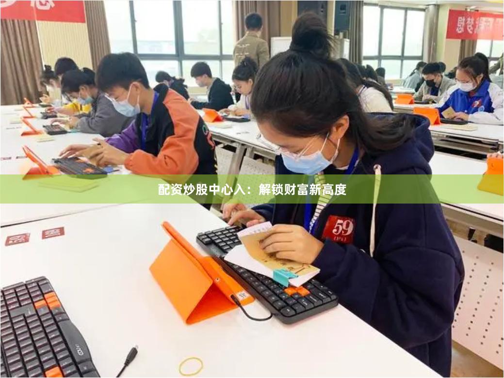 配资炒股中心入：解锁财富新高度