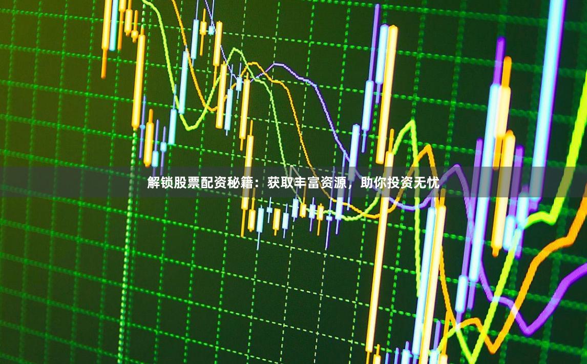 解锁股票配资秘籍：获取丰富资源，助你投资无忧