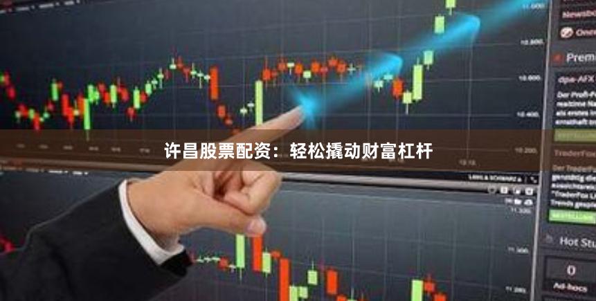 许昌股票配资：轻松撬动财富杠杆