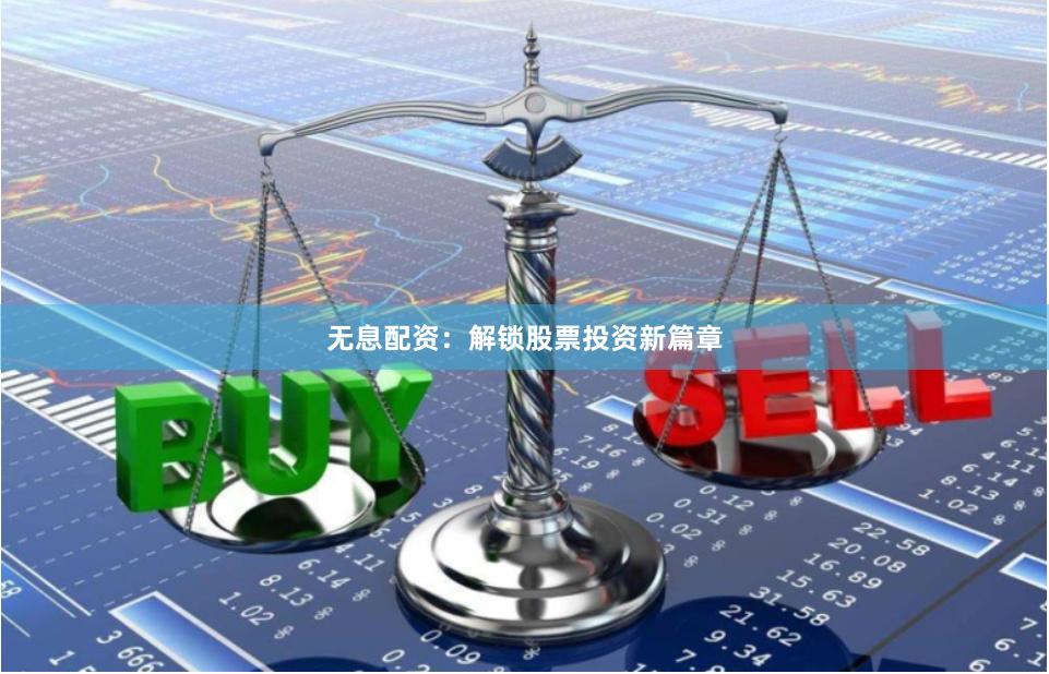 无息配资：解锁股票投资新篇章