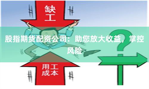 股指期货配资公司：助您放大收益，掌控风险