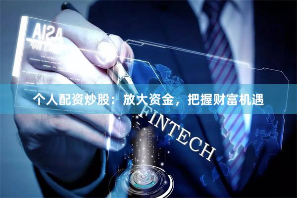个人配资炒股：放大资金，把握财富机遇