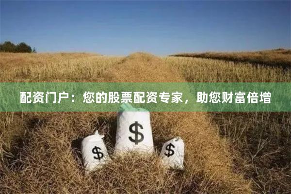 配资门户：您的股票配资专家，助您财富倍增