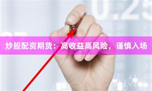 炒股配资期货：高收益高风险，谨慎入场