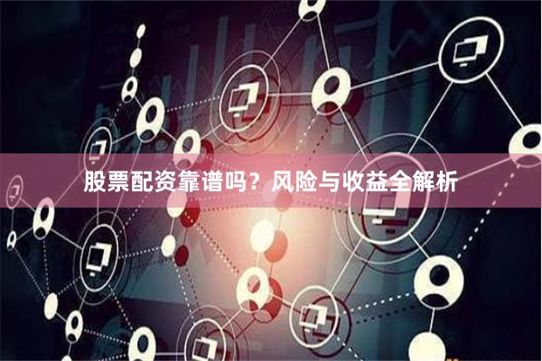 股票配资靠谱吗？风险与收益全解析
