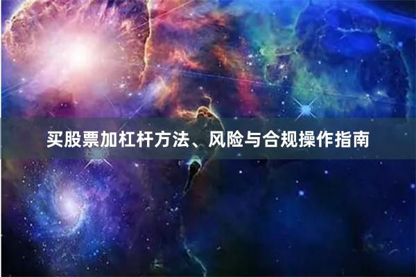 买股票加杠杆方法、风险与合规操作指南