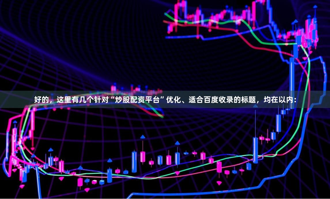 好的，这里有几个针对“炒股配资平台”优化、适合百度收录的标题，均在以内：