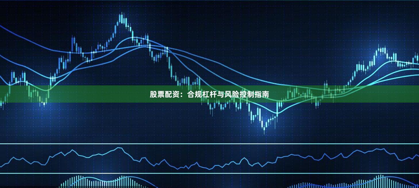 股票配资：合规杠杆与风险控制指南