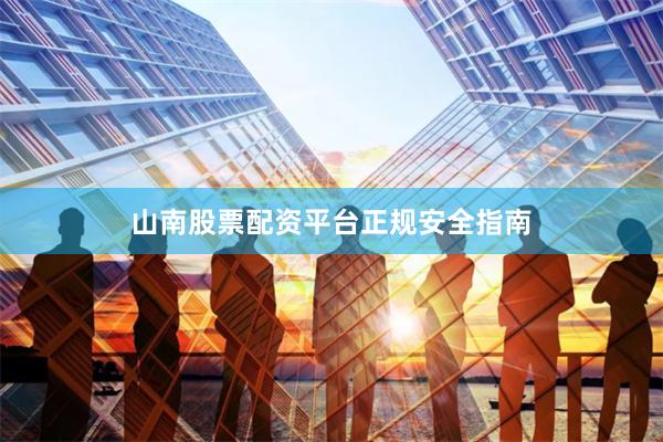 山南股票配资平台正规安全指南