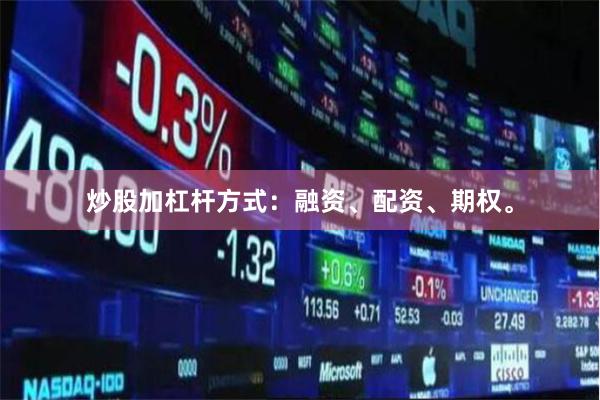 炒股加杠杆方式：融资、配资、期权。