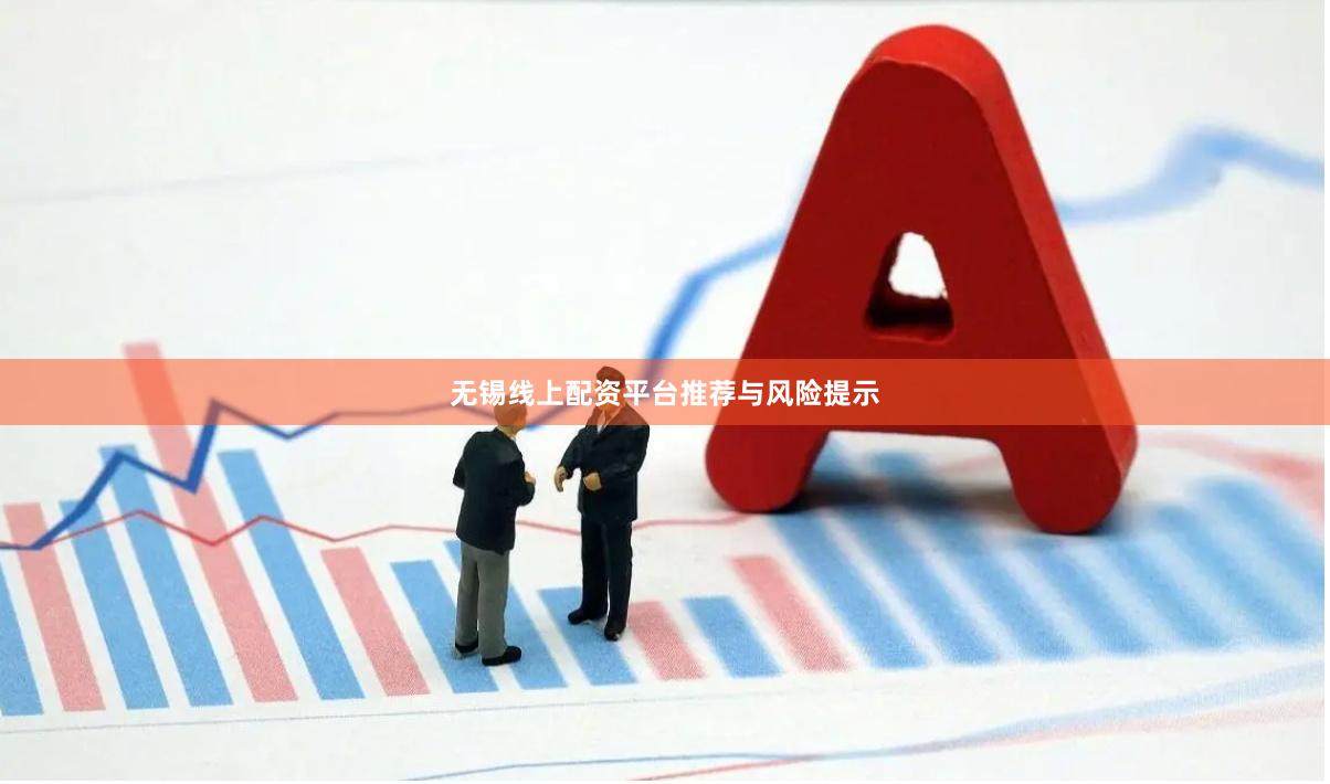 无锡线上配资平台推荐与风险提示