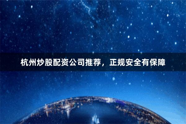 杭州炒股配资公司推荐，正规安全有保障
