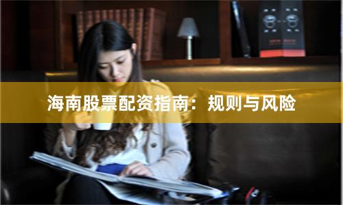 海南股票配资指南：规则与风险