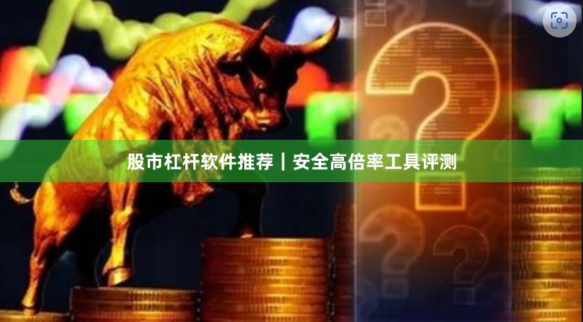 股市杠杆软件推荐｜安全高倍率工具评测
