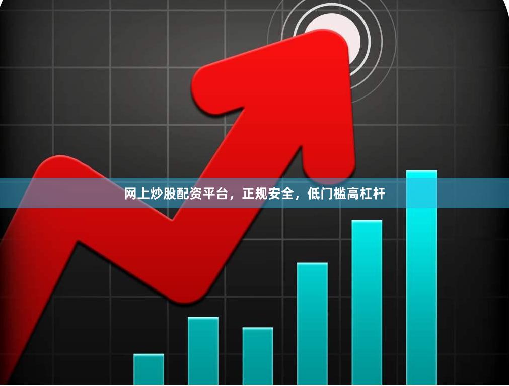 网上炒股配资平台，正规安全，低门槛高杠杆