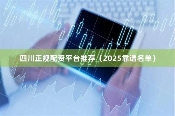 四川正规配资平台推荐（2025靠谱名单）