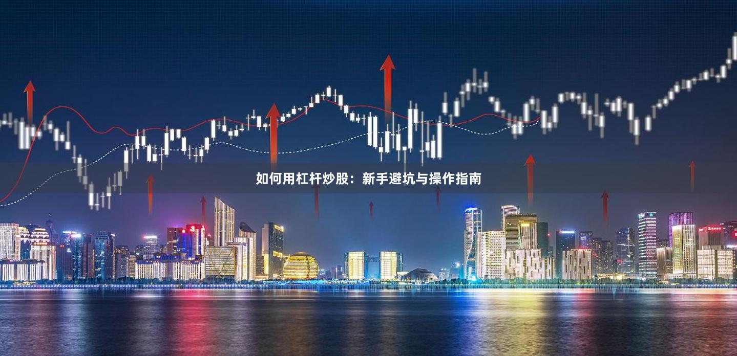 如何用杠杆炒股：新手避坑与操作指南