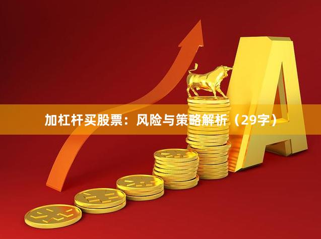 加杠杆买股票：风险与策略解析（29字）