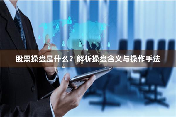股票操盘是什么？解析操盘含义与操作手法