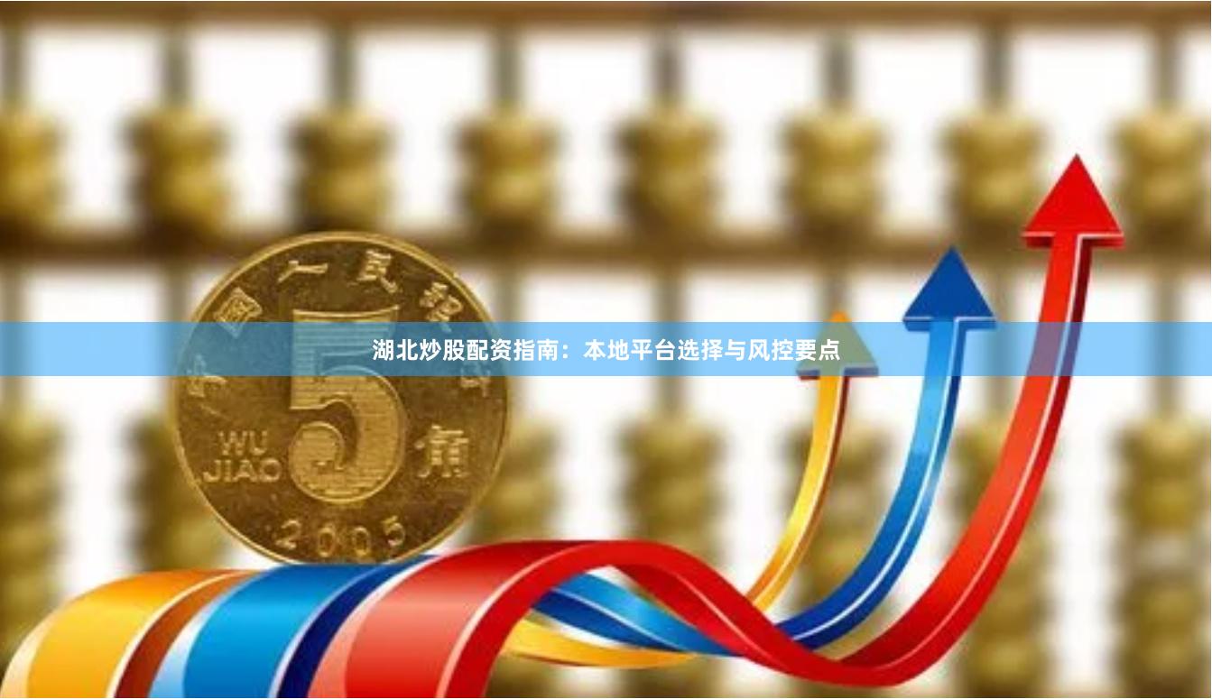 湖北炒股配资指南：本地平台选择与风控要点