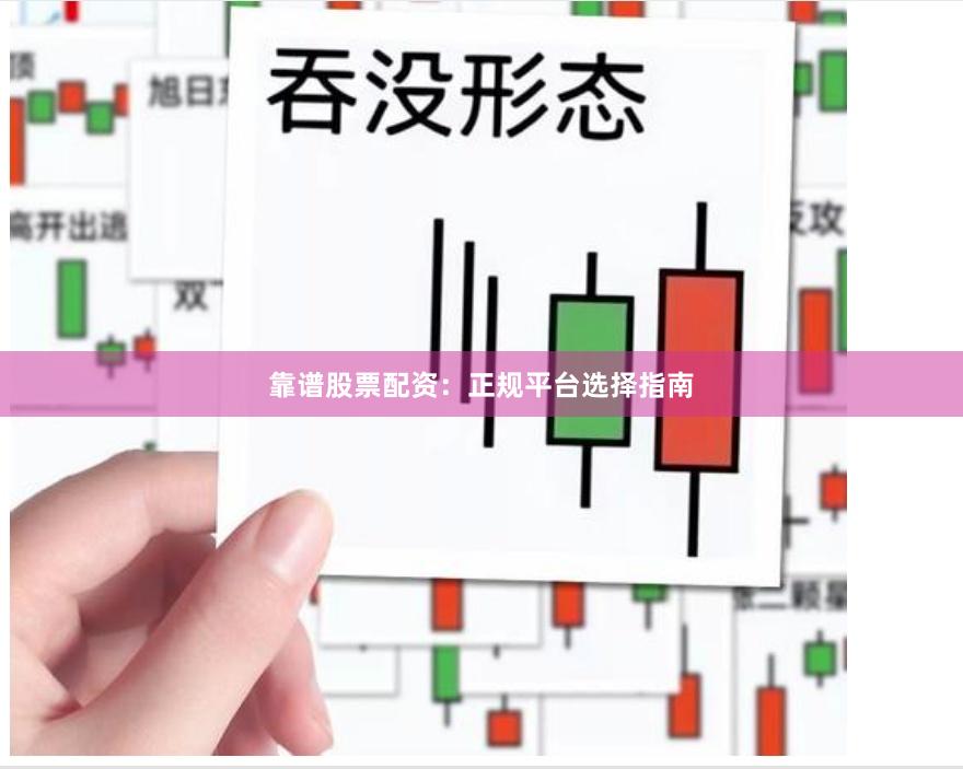 靠谱股票配资：正规平台选择指南