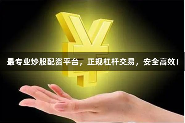 最专业炒股配资平台，正规杠杆交易，安全高效！