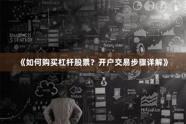 《如何购买杠杆股票？开户交易步骤详解》