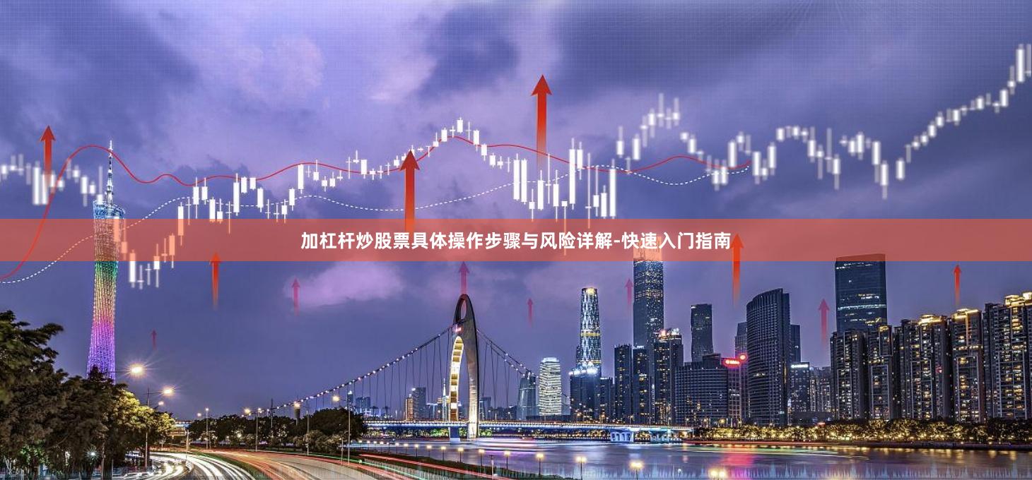 加杠杆炒股票具体操作步骤与风险详解-快速入门指南